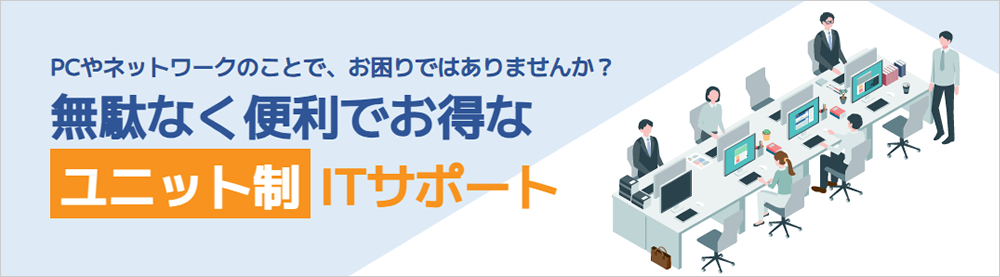 PCやネットワークのことで、お困りではありませんか？無駄なく便利でお得なユニット制ITサポート